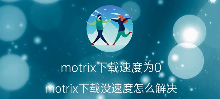 motrix下载速度为0 motrix下载没速度怎么解决？